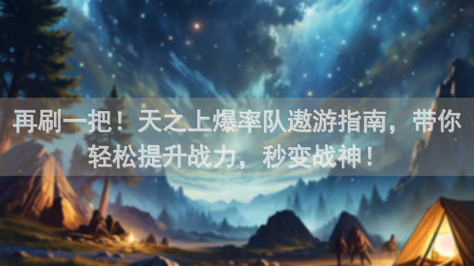 再刷一把！天之上爆率队遨游指南，带你轻松提升战力，秒变战神！