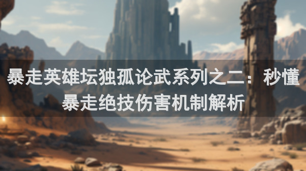 暴走英雄坛独孤论武系列之二：秒懂暴走绝技伤害机制解析