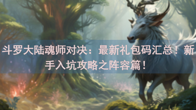 斗罗大陆魂师对决：最新礼包码汇总！新手入坑攻略之阵容篇！