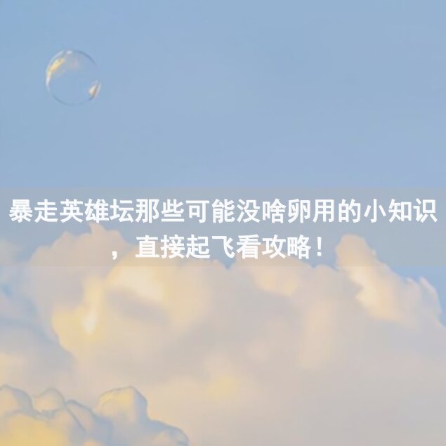 暴走英雄坛那些可能没啥卵用的小知识，直接起飞看攻略！