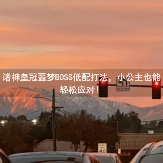 诸神皇冠噩梦BOSS低配打法，小公主也能轻松应对！